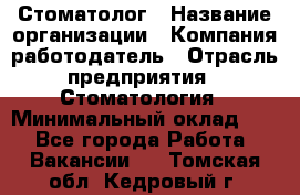 Стоматолог › Название организации ­ Компания-работодатель › Отрасль предприятия ­ Стоматология › Минимальный оклад ­ 1 - Все города Работа » Вакансии   . Томская обл.,Кедровый г.